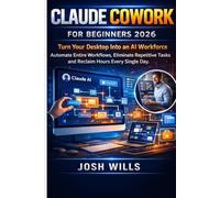 CLAUDE COWORK FOR BEGINNERS 2026: Turn Your Desktop Into an AI Workforce Automate Entire Workflows, Eliminate Repetitive Tasks, and Reclaim Hours Every Single Day (The Claude AI Advantage Series)