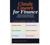 Claude Cowork for Finance: A Simple and Practical Guide to Building AI Agents and Financial Workflows for Dashboards, Automations and Trading Bots (AI and Practical Finance Series)