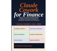 Claude Cowork for Finance: A Simple and Practical Guide to Building AI Agents and Financial Workflows for Dashboards, Automations and Trading Bots (AI and Practical Finance Series)