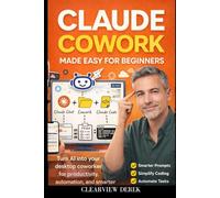 CLAUDE COWORK MADE EASY FOR BEGINNERS: Desktop Intelligence with Plugins and Workflows to Automate Tasks, Think Smarter, Improve Prompts, Boost Productivity, and Simplify Coding
