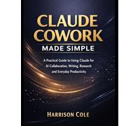 Claude Cowork Made Simple: A Practical Guide to Using Claude for AI Collaboration, Writing, Research & Everyday Productivity