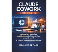 CLAUDE COWORK SIMPLIFIÉ 2026: Automatiser les tâches quotidiennes, développer des flux de travail par IA et créer des systèmes plus intelligents