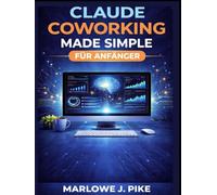 CLAUDE COWORKING MADE SIMPLE FÜR ANFÄNGER: Schritt-Für-Schritt-Strategien Für Ki-Einsteiger Zur Automatisierung Von Arbeitsabläufen, Zeitersparnis Und Effizienterem Arbeiten