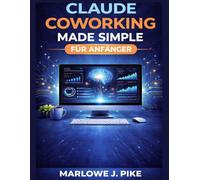 CLAUDE COWORKING MADE SIMPLE FÜR ANFÄNGER: Schritt-Für-Schritt-Strategien Für Ki-Einsteiger Zur Automatisierung Von Arbeitsabläufen, Zeitersparnis Und Effizienterem Arbeiten