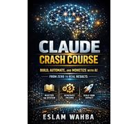 CLAUDE CRASH COURSE: Build, Automate, and Monetize with AI From Zero to Real Results (Claude AI Mastery Series: Build, Automate, and Scale Intelligent Systems)