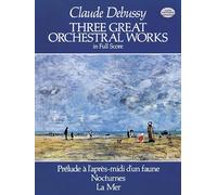 Claude debussy: three great orchestral works (full score): Prélude a l'Après-MIDI d'Un Faune, Nocturnes, La Mer (Dover Orchestral Music Scores)