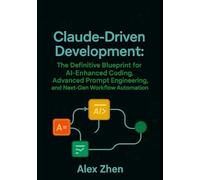 Claude Driven Development: The Definitive Blueprint for AI-Enhanced Coding, Advanced Prompt Engineering, and Next-Gen Workflow Automation