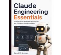 Claude Engineering Essentials: Prompt Design, Workflow Automation, and Intelligent Coding Strategies: 1 (Claude Code Mastery for Beginners and Developers)