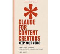 Claude for Content Creators: Keep Your Voice: The AI Content System for Instagram, TikTok, Substack, and Threads