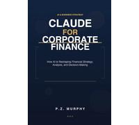 Claude for Corporate Finance: How AI Is Reshaping Financial Strategy, Analysis, and (Claude for Business Series)