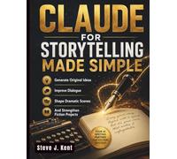 Claude for Storytelling Made Simple: Generate Original Ideas, Improve Dialogue, Shape Dramatic Scenes, And Strengthen Fiction Projects: 2 (Claude AI Mastery for Everyone)