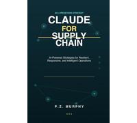 Claude for Supply Chain: AI-Powered Strategies for Resilient, Responsive, and Intelligent Operations (Claude for Business Series)