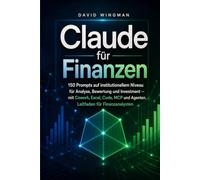 Claude für Finanzen: 150 Prompts auf institutionellem Niveau für Analyse, Bewertung und Investment - mit Cowork, Excel, Code, MCP und Agenten. Leitfaden für Finanzanalysten