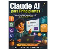 Claude IA para principiantes: Aprende a usar Claude rápidamente, escribe mejores indicaciones y desarrolla habilidades de IA para el día a día sin sentirte abrumado.