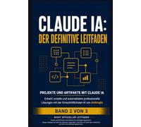 Claude KI Der Definitive Leitfaden Band 2: Fortgeschrittene Techniken, Artifacts und Projekte - Meistern Sie tiefes Reasoning, interaktive Artifacts und API-Automatisierung (Inoffizieller Leitfaden)