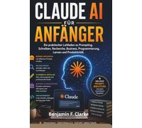 Claude KI für Anfäger: Ein praktischer Leitfaden für Schreibübungen, Recherche, Wirtschaft, Programmierung, Lernen und Produktivität