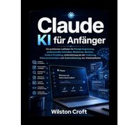 Claude KI für Anfänger: Ein praktischer Leitfaden für schnelles Engineering, professionelles Schreiben, Recherche, Berichte, Content-Erstellung, ... und Automatisierung von Arbeitsabläufen