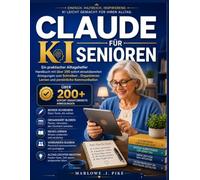 CLAUDE KI FÜR SENIOREN: Ein praktischer Alltagshelfer Handbuch mit über 200 sofort einsatzbereiten Anregungen zum Schreiben , Organisieren Lernen und persönliche Kommunikation