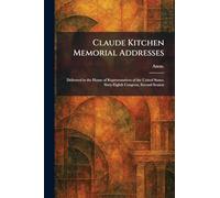 Claude Kitchen Memorial Addresses: Delivered in the House of Representatives of the United States. Sixty-Eighth Congress, Second Session