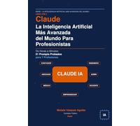 Claude: La Inteligencia Artificial Más Avanzada del Mundo Para Profesionistas: De Horas a Minutos: 51 Prompts Probados para 7 Profesiones