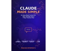 Claude Made Simple: An Easy-Read Guide with Tips, Prompts and a 7-Day Practice Plan
