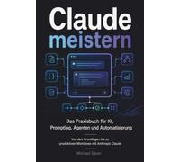 Claude meistern: Das Praxisbuch für KI, Prompting, Agenten und Automatisierung