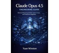 Claude Opus 4.5 Engineering Guide: Advanced Reasoning Models, System Design, and Production Integration (Modern AI Engineering Interfaces Design, ... Mastery of Next Generation Systems)