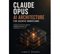 CLAUDE OPUS AI ARCHITECTURE FOR AGENTIC WORKFLOWS: Designing Autonomous Systems, Scalable Automation, and Real-World AI Solutions: 4 (Engineering Pathways)
