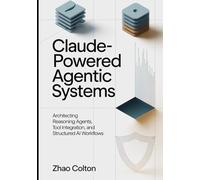 Claude Powered Agentic Systems: Architecting Reasoning Agents, Tool Use, and Structured AI Workflows (The Applied Agentic AI Engineering Series)