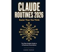 Claude Routines 2026: Easier Than You Think: The Plain-English Guide to AI Business Automations That Follow Up Leads, Handle Reviews, Recover Sales, and Work While You Sleep - Zero Coding Required