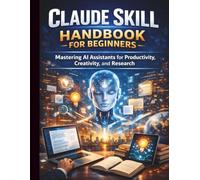 Claude Skill Handbook for Beginners: Mastering AI Assistants for Productivity, Creativity, and Research