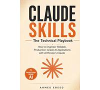 Claude Skills The Technical Playbook: How to Engineer Reliable, Production-Grade AI Applications with Anthropic's Claude