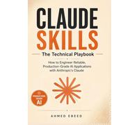 Claude Skills The Technical Playbook: How to Engineer Reliable, Production-Grade AI Applications with Anthropic's Claude