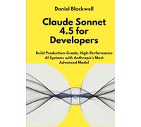 Claude Sonnet 4.5 for Developers: Build Production-Grade, High-Performance AI Systems with Anthropic’s Most Advanced Model (The Claude Engineering Series)