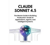 Claude Sonnet 4.5: The Master Guide to Building Production-Grade AI Applications, Agents, and Intelligent Systems (Claude AI Engineering Series: Production-Grade Development with Claude Models)
