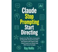 Claude Stop Prompting, Start Directing: Claude AI for Office Work: AI Automation for People Who Already Prompt Well - Real Systems with Projects, ... Cowork and Claude Code, With Human Oversight