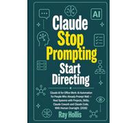 Claude Stop Prompting, Start Directing: Claude AI for Office Work: AI Automation for People Who Already Prompt Well - Real Systems with Projects, ... Cowork and Claude Code, With Human Oversight