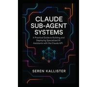 Claude Sub-Agent Systems: A Practical Guide to Building and Deploying Specialized AI Assistants with the Claude API