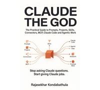 Claude the God for prompting engineers: The Practical Guide to Prompts, Projects, Skills, Connectors, MCP, Claude Code and Agentic Work