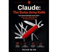 Claude: The Swiss Army Knife: The Manual Anthropic Never Wrote