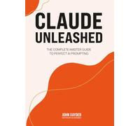 CLAUDE UNLEASHED: The Complete Master Guide to Perfect AI Prompting