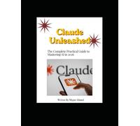 Claude Unleashed - The Complete Practical Guide to Mastering AI in 2026