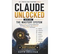 Claude Unlocked, Book 1: The Mastery System: Master Claude AI, Prompt Engineering. (Series Title: Claude Unlocked: The Ultimate AI Business & Productivity Blueprint)