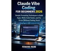 CLAUDE VIBE CODING FOR BEGINNERS: Simple Prompting Techniques To Build Apps, Write Code Faster, And Fix Errors Without Feeling Stuck