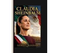 CLAUDIA SHEINBAUM: A BIOGRAPHY OF MEXICO’S FIRST FEMALE PRESIDENT - FROM SCIENTIST TO HEAD OF STATE