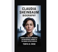 CLAUDIA SHEINBAUM BIOGRAPHY: Woman. Scientist. President. An Unstoppable Journey to the Highest Office in Mexico