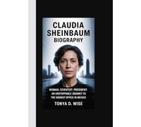 CLAUDIA SHEINBAUM BIOGRAPHY: Woman. Scientist. President. An Unstoppable Journey to the Highest Office in Mexico