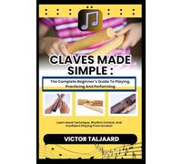 CLAVES MADE SIMPLE : The Complete Beginner’s Guide To Playing, Practicing And Performing: Learn Hand Technique, Rhythm Control, And Confident Playing From Scratch