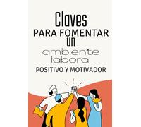 Claves para Fomentar un Ambiente Laboral Positivo y Motivador: "Transforma tu equipo, inspira grandeza y construye un legado de éxito."