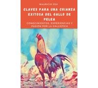 Claves para una Crianza Exitosa del Gallo de Pelea: Conocimientos, experiencias y pasión por la gallística (El gallo combatiente)